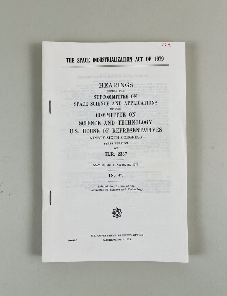 Item #677 Space Industrialization act of 1979. Hearings Before the Subcommittee on Space Science and Applications of the Committee on Science and Technology U.S. House of Representatives Ninety-Sixth Congress First Session on H.R. 2337 May 22, 23; June 26, 27, 1979 [No. 47]